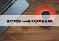 包含51视频.com在线免费观看的词条