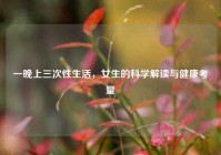 一晚上三次性生活，女生的科学解读与健康考量