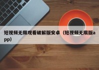 短视频无限观看破解版安卓（短视频无限版app）