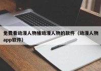 免费看动漫人物桶动漫人物的软件（动漫人物app软件）