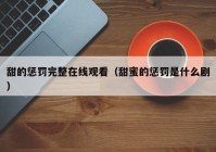 甜的惩罚完整在线观看（甜蜜的惩罚是什么剧）