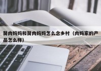 胬肉妈妈和胬肉妈妈怎么念乡村（肉妈家的产品怎么样）
