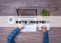 黄游下载（同城游下载）