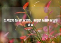 类风湿患者的饮食禁忌，需谨慎食用的食物与蔬菜