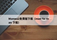 Manwa2免费版下载（man to man 下载）