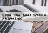 地下偶像，双男主，在线观看（地下偶像,双男主,在线观看电影）