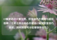 CF抽奖活动火爆全网，欧皇技巧大揭秘与避坑指南，（简洁突出核心关键词CF抽奖欧皇技巧避坑，同时用冒号分层增强吸引力）