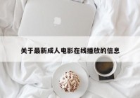 关于最新成人电影在线播放的信息