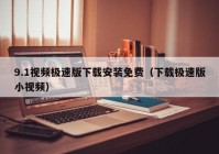 9.1视频极速版下载安装免费（下载极速版小视频）