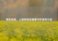 普陀医院，上班时间及健康守护港湾介绍