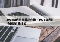2019四虎影视最新在线（2019四虎影视最新在线播放）
