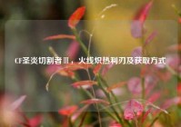 CF圣炎切割者Ⅲ，火线炽热利刃及获取方式