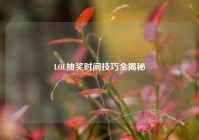 LOL抽奖时间技巧全揭秘