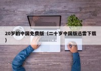 20岁的中国免费版（二十岁中国版迅雷下载）