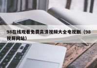 98在线观看免费高清视频大全电视剧（98视屏网站）