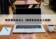 我家有日本女人（我家有日本女人韩剧）