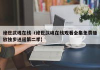 绝世武魂在线（绝世武魂在线观看全集免费播放独步逍遥第二季）