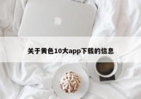 关于黄色10大app下载的信息