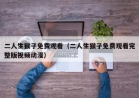 二人生猴子免费观看（二人生猴子免费观看完整版视频动漫）