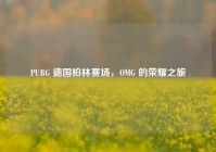 PUBG 德国柏林赛场，OMG 的荣耀之旅