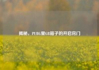 揭秘，PUBG里GB箱子的开启窍门