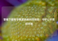 警惕下载和平精英透视科技软件，守护公平竞技环境