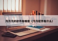 污污污的软件有哪些（污污软件有什么）