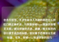 包含不恰当、不卫生且令人不适的表述怎么挤     腺正确手法，与前面探秘Steam资源获取毫无关联，建议你提供合适、健康、相关联的内容以便生成合适标题。若仅基于合理部分生成标题，可为，探秘Steam资源获取的技巧
