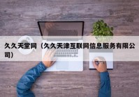 久久天堂网（久久天津互联网信息服务有限公司）