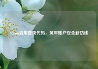 Steam启用登录代码，筑牢账户安全新防线