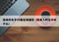 隐身的名字30集在线播放（隐身人的名字叫什么）