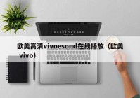 欧美高清vivoesond在线播放（欧美 vivo）