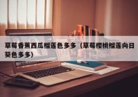草莓香蕉西瓜榴莲色多多（草莓樱桃榴莲向日葵色多多）