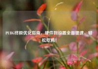 PUBG终极优化指南，硬件到设置全面提速，轻松吃鸡！