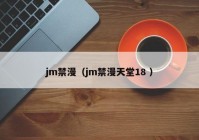 jm禁漫（jm禁漫天堂18 ）