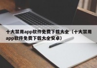十大禁用app软件免费下载大全（十大禁用app软件免费下载大全安卓）