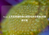 Steam 上天命奇遇的奇幻冒险与天命奇遇2的围棋元素