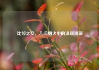比邻之交，凡间烟火中的温暖漫画