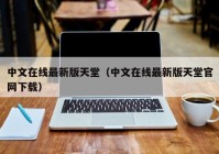 中文在线最新版天堂（中文在线最新版天堂官网下载）