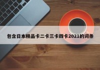 包含日本精品卡二卡三卡四卡2021的词条