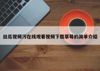 丝瓜视频污在线观看视频下载草莓的简单介绍