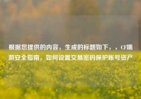 根据您提供的内容，生成的标题如下，，CF端游安全指南，如何设置交易密码保护账号资产