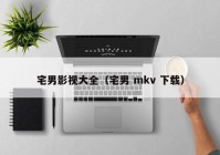 宅男影视大全（宅男 mkv 下载）