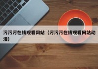 污污污在线观看网站（污污污在线观看网站动漫）