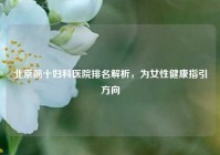 北京前十妇科医院排名解析，为女性健康指引方向