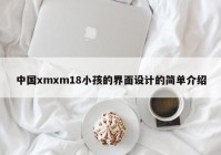 中国xmxm18小孩的界面设计的简单介绍