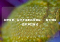 英雄联盟，浪迹天涯的孤独剑客——疾风剑豪亚索原型探秘