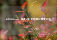 GOG与Steam，游戏平台的较量与共生态势