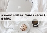 芭乐应用软件下载大全（芭乐应用软件下载大全最新版）