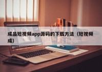 成品短视频app源码的下载方法（短视频 成）